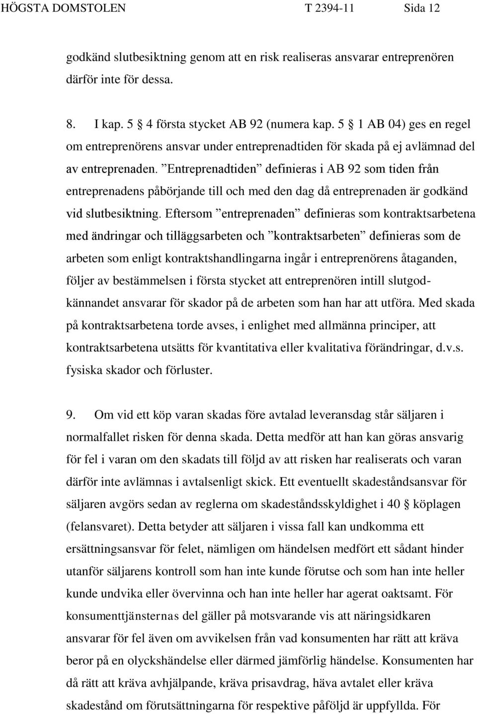 Entreprenadtiden definieras i AB 92 som tiden från entreprenadens påbörjande till och med den dag då entreprenaden är godkänd vid slutbesiktning.