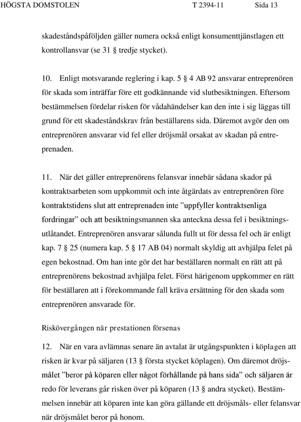 Eftersom bestämmelsen fördelar risken för vådahändelser kan den inte i sig läggas till grund för ett skadeståndskrav från beställarens sida.