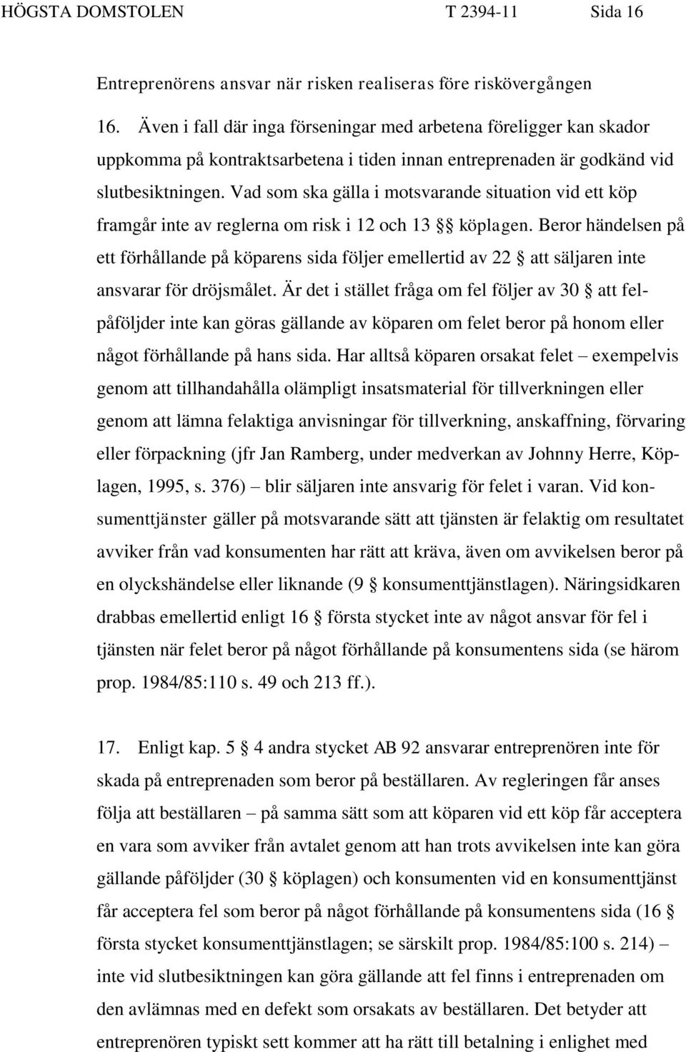 Vad som ska gälla i motsvarande situation vid ett köp framgår inte av reglerna om risk i 12 och 13 köplagen.