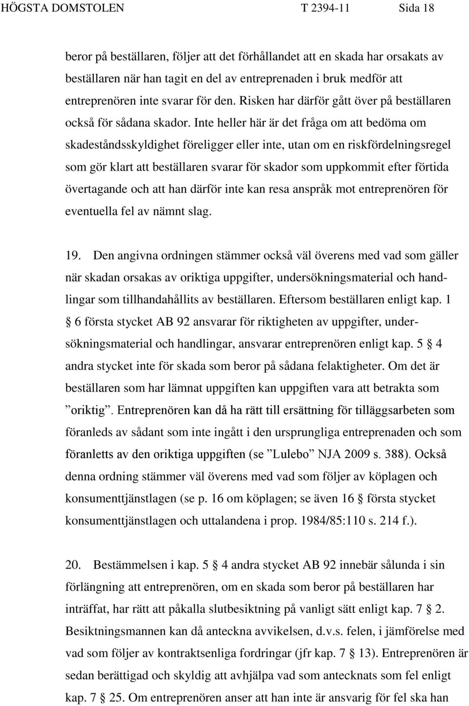 Inte heller här är det fråga om att bedöma om skadeståndsskyldighet föreligger eller inte, utan om en riskfördelningsregel som gör klart att beställaren svarar för skador som uppkommit efter förtida