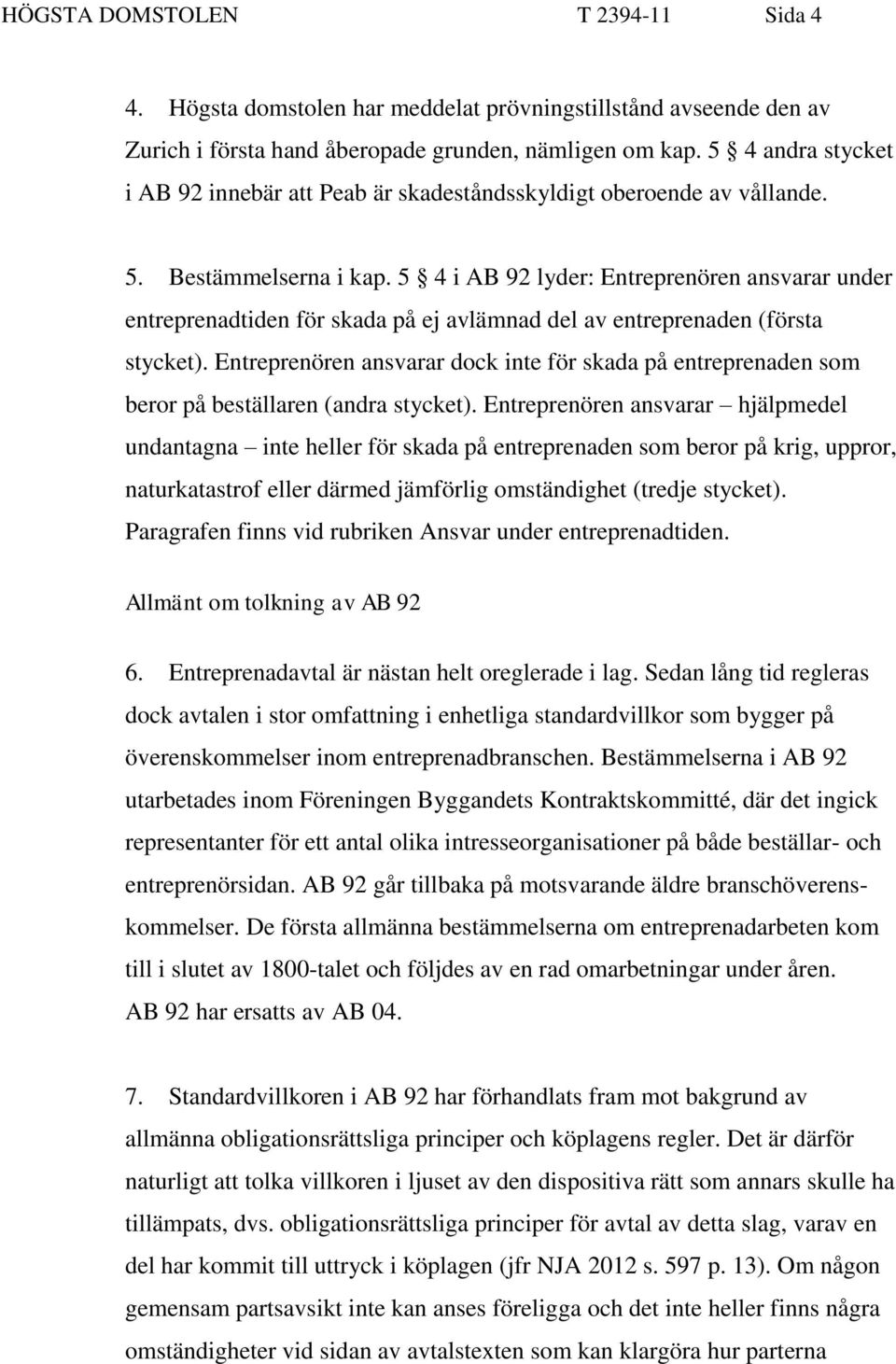 5 4 i AB 92 lyder: Entreprenören ansvarar under entreprenadtiden för skada på ej avlämnad del av entreprenaden (första stycket).