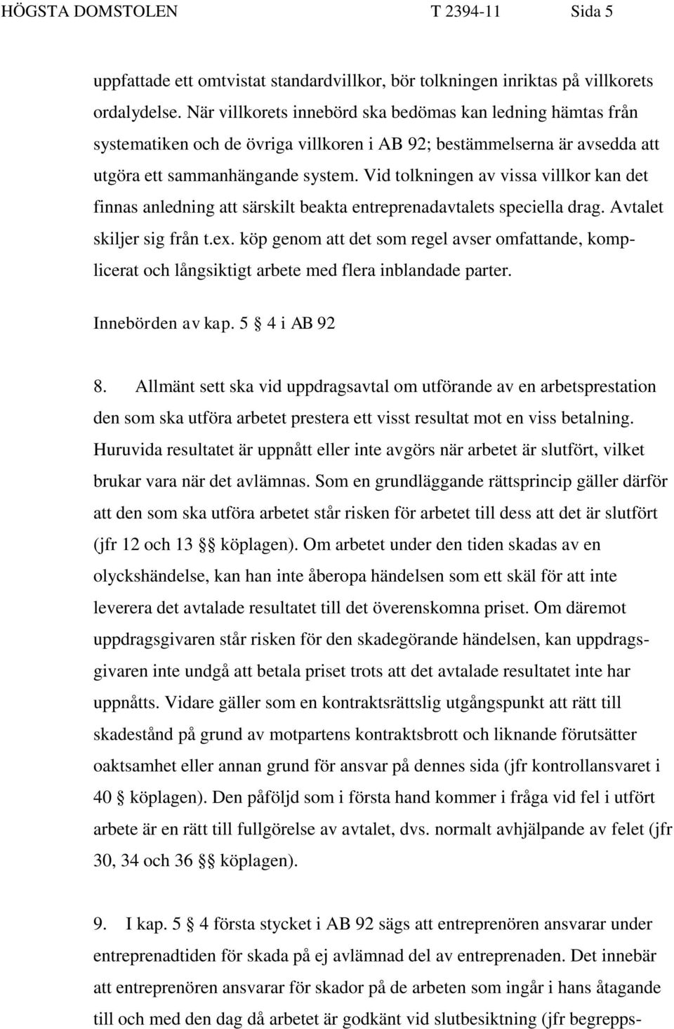 Vid tolkningen av vissa villkor kan det finnas anledning att särskilt beakta entreprenadavtalets speciella drag. Avtalet skiljer sig från t.ex.