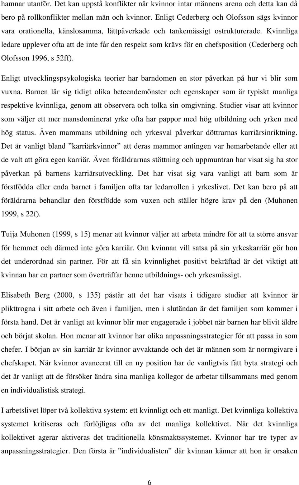 Kvinnliga ledare upplever ofta att de inte får den respekt som krävs för en chefsposition (Cederberg och Olofsson 1996, s 52ff).