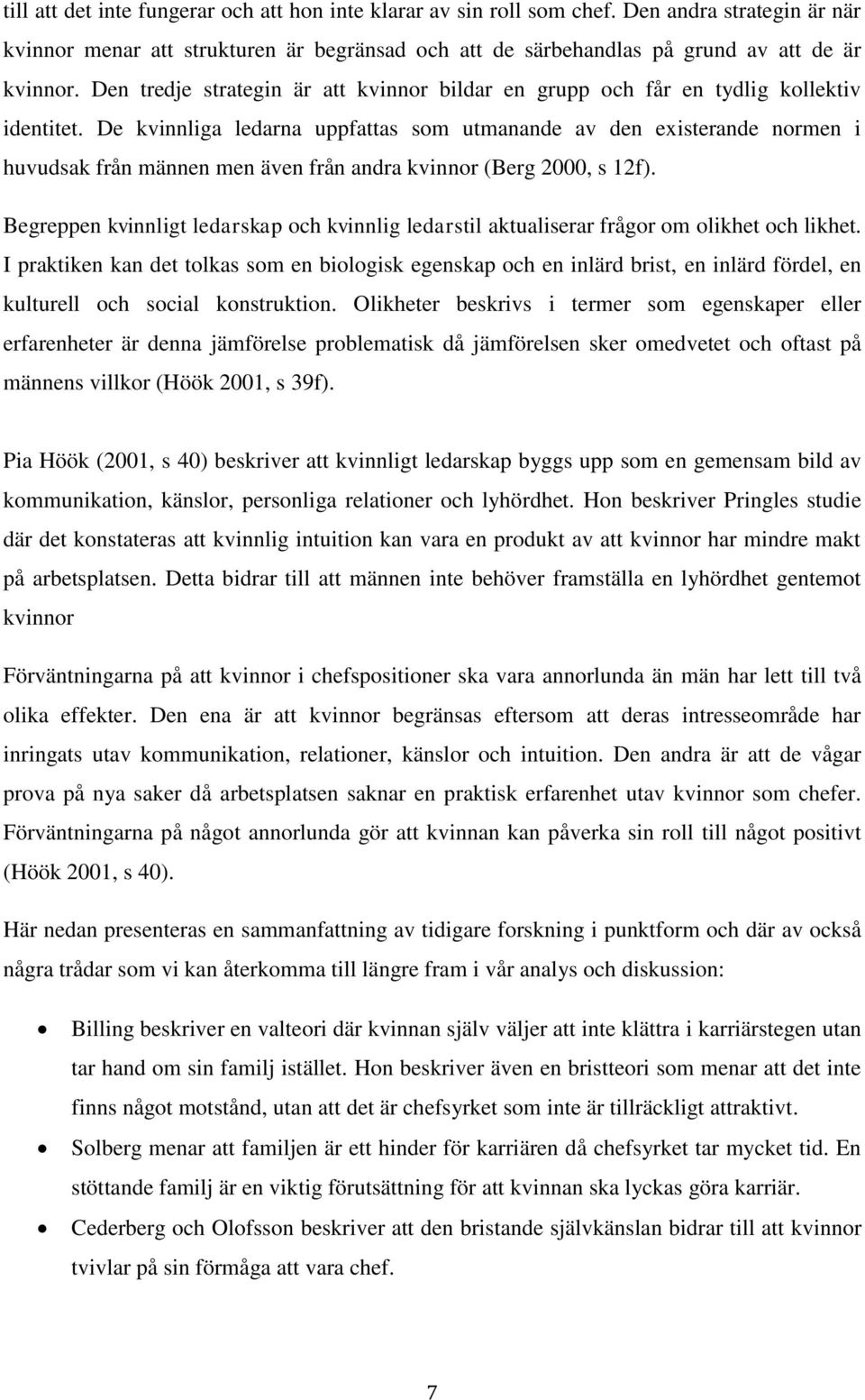 De kvinnliga ledarna uppfattas som utmanande av den existerande normen i huvudsak från männen men även från andra kvinnor (Berg 2000, s 12f).