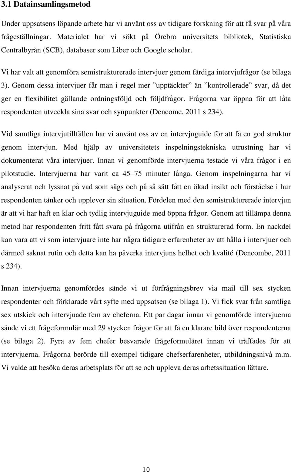 Vi har valt att genomföra semistrukturerade intervjuer genom färdiga intervjufrågor (se bilaga 3).