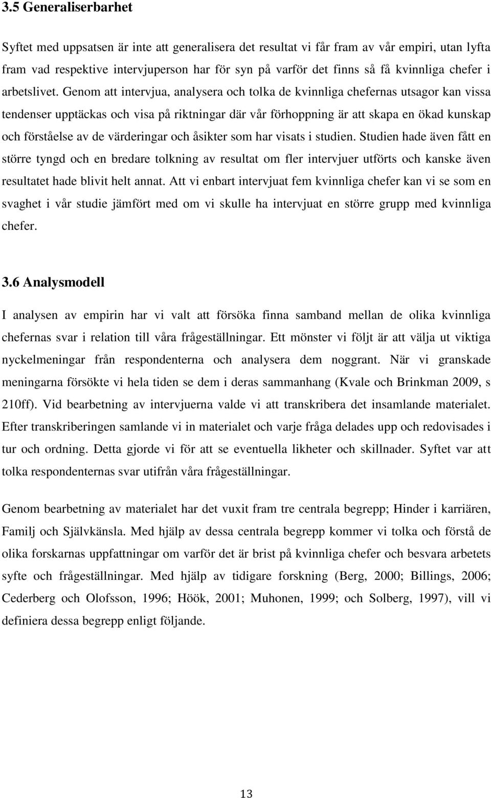 Genom att intervjua, analysera och tolka de kvinnliga chefernas utsagor kan vissa tendenser upptäckas och visa på riktningar där vår förhoppning är att skapa en ökad kunskap och förståelse av de