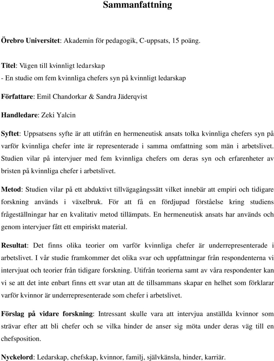 är att utifrån en hermeneutisk ansats tolka kvinnliga chefers syn på varför kvinnliga chefer inte är representerade i samma omfattning som män i arbetslivet.