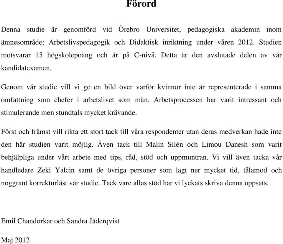 Genom vår studie vill vi ge en bild över varför kvinnor inte är representerade i samma omfattning som chefer i arbetslivet som män.