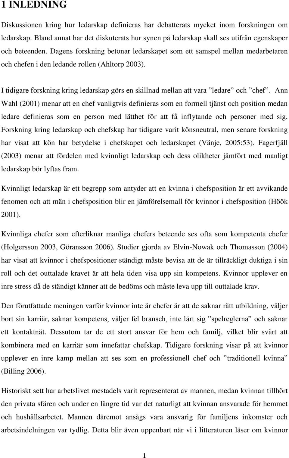 Dagens forskning betonar ledarskapet som ett samspel mellan medarbetaren och chefen i den ledande rollen (Ahltorp 2003).