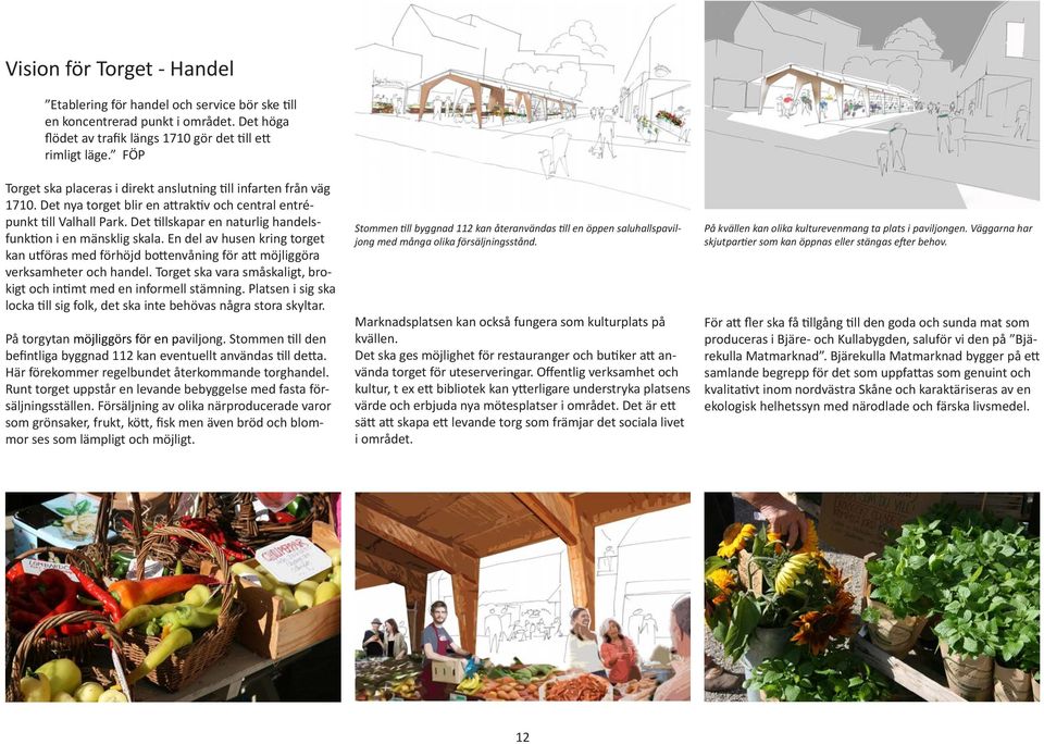 Det tillskapar en naturlig handelsfunktion i en mänsklig skala. En del av husen kring torget kan utföras med förhöjd bottenvåning för att möjliggöra verksamheter och handel.