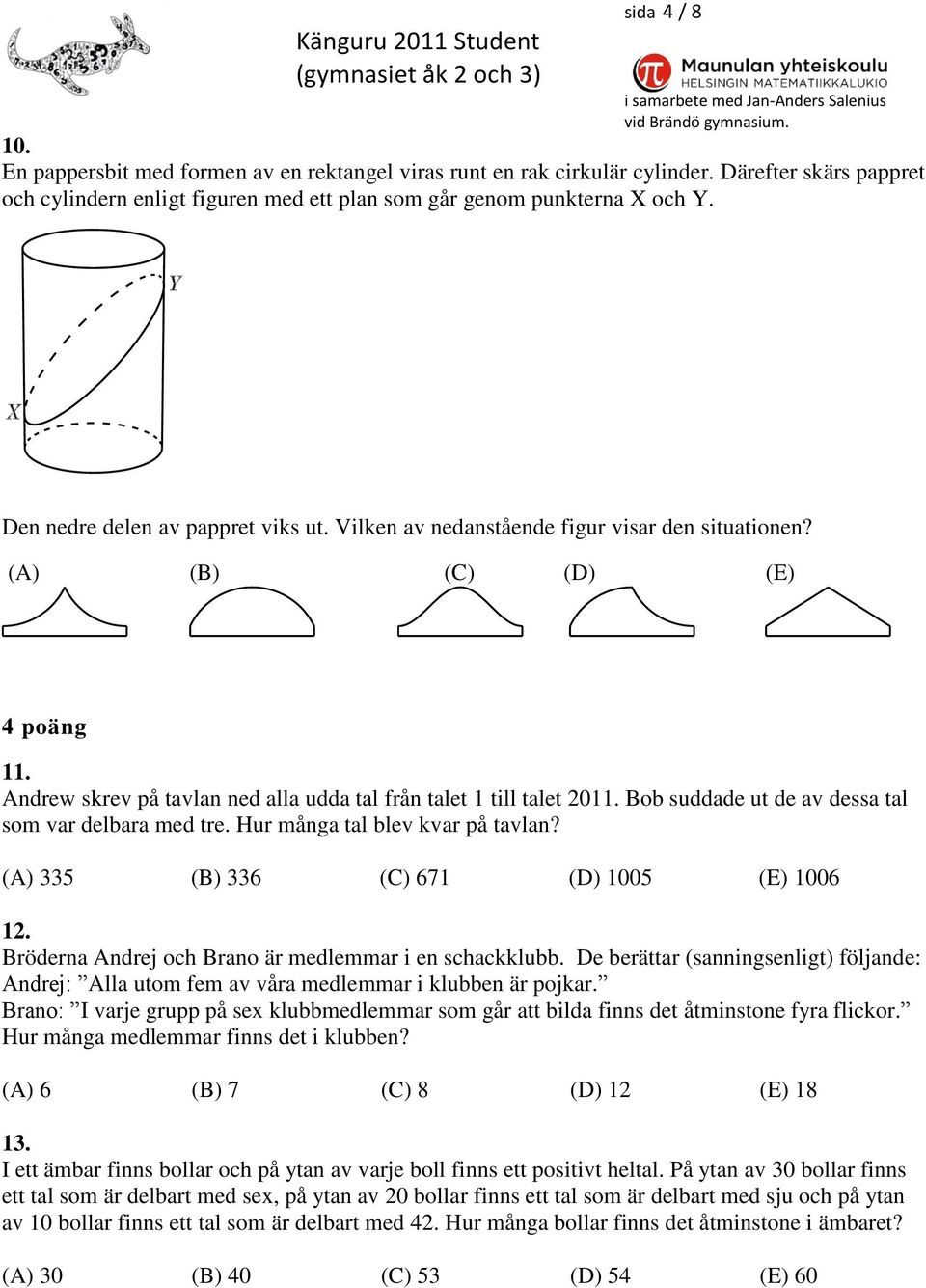 (A) (B) (C) (D) (E) 4 päng 11. Andrew skrev på tavlan ned alla udda tal från talet 1 till talet 011. Bb suddade ut de av dessa tal sm var delbara med tre. Hur många tal blev kvar på tavlan?