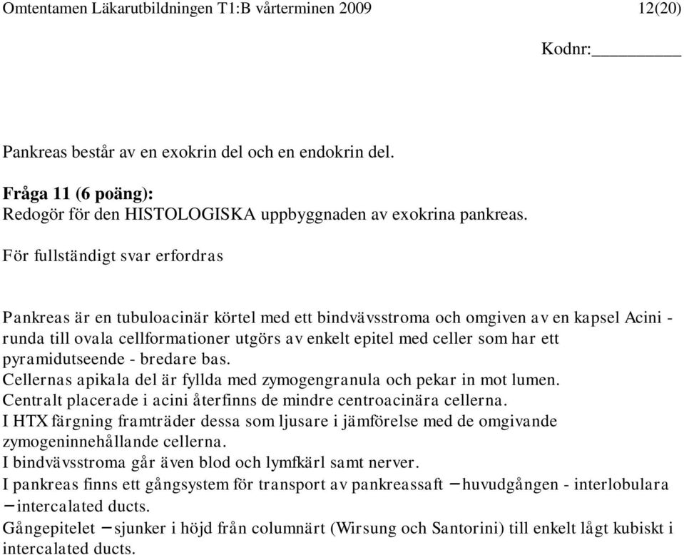 ett pyramidutseende - bredare bas. Cellernas apikala del är fyllda med zymogengranula och pekar in mot lumen. Centralt placerade i acini återfinns de mindre centroacinära cellerna.