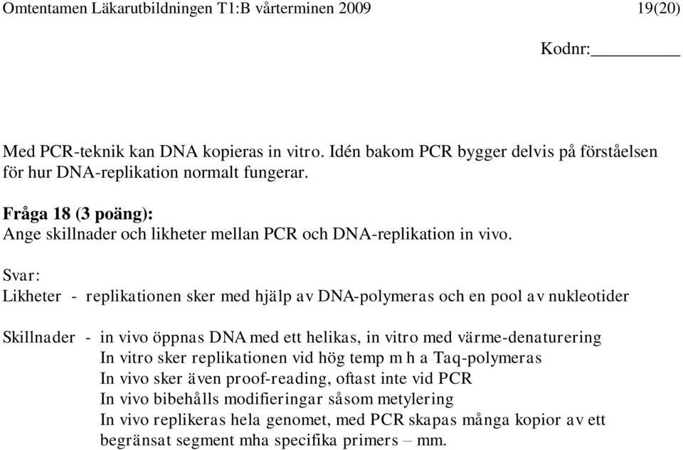 Svar: Likheter - replikationen sker med hjälp av DNA-polymeras och en pool av nukleotider Skillnader - in vivo öppnas DNA med ett helikas, in vitro med värme-denaturering In vitro