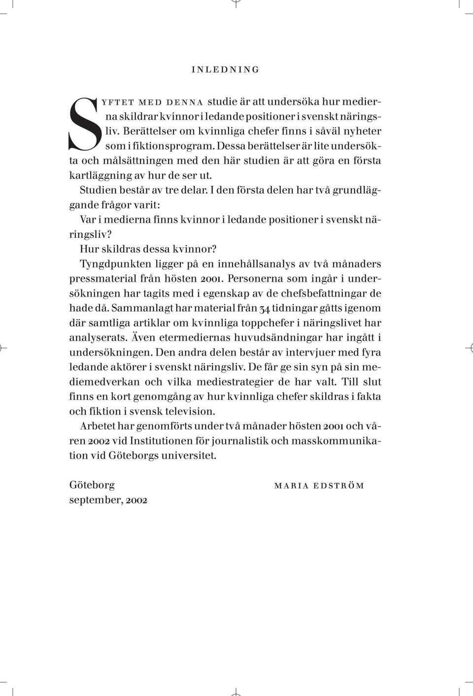 I den första delen har två grundläggande frågor varit: Var i medierna finns kvinnor i ledande positioner i svenskt näringsliv? Hur skildras dessa kvinnor?