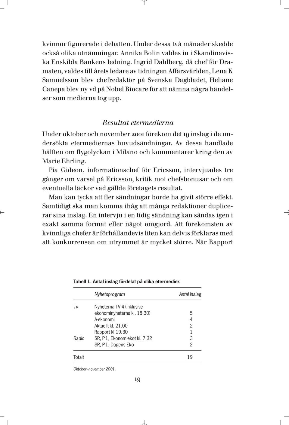 att nämna några händelser som medierna tog upp. Resultat etermedierna Under oktober och november 2001 förekom det 19 inslag i de undersökta etermediernas huvudsändningar.