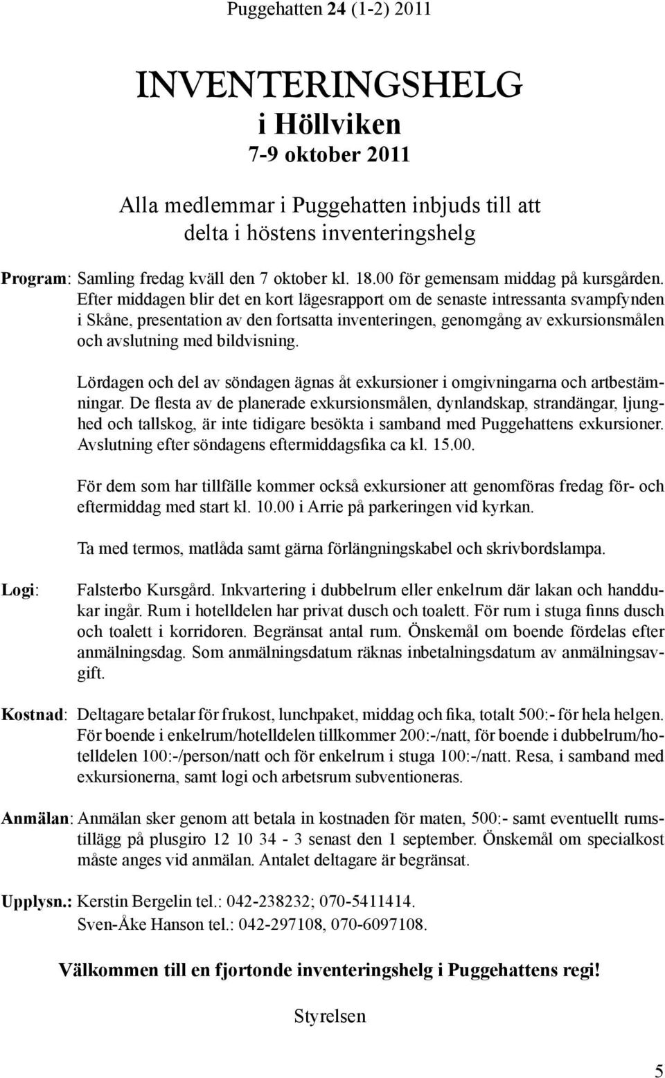 Efter middagen blir det en kort lägesrapport om de senaste intressanta svampfynden i Skåne, presentation av den fortsatta inventeringen, genomgång av exkursionsmålen och avslutning med bildvisning.