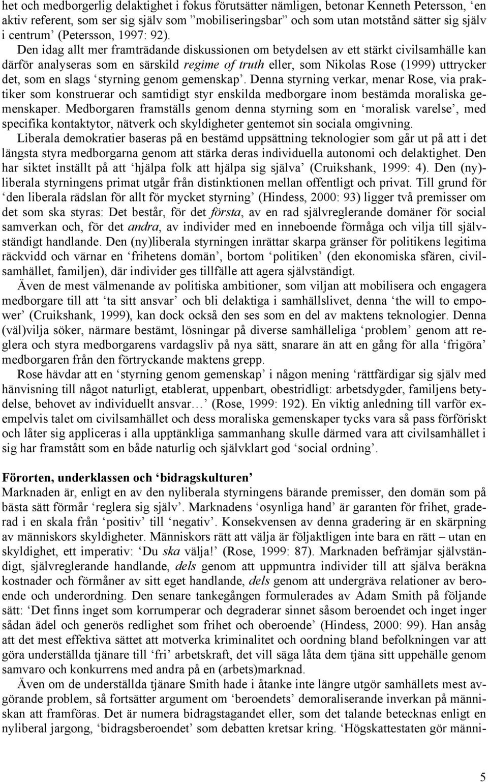 Den idag allt mer framträdande diskussionen om betydelsen av ett stärkt civilsamhälle kan därför analyseras som en särskild regime of truth eller, som Nikolas Rose (1999) uttrycker det, som en slags