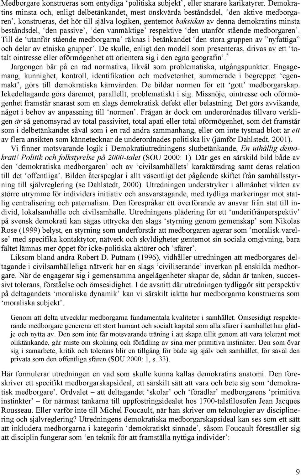 den passive, den vanmäktige respektive den utanför stående medborgaren. Till de utanför stående medborgarna räknas i betänkandet den stora gruppen av nyfattiga och delar av etniska grupper.