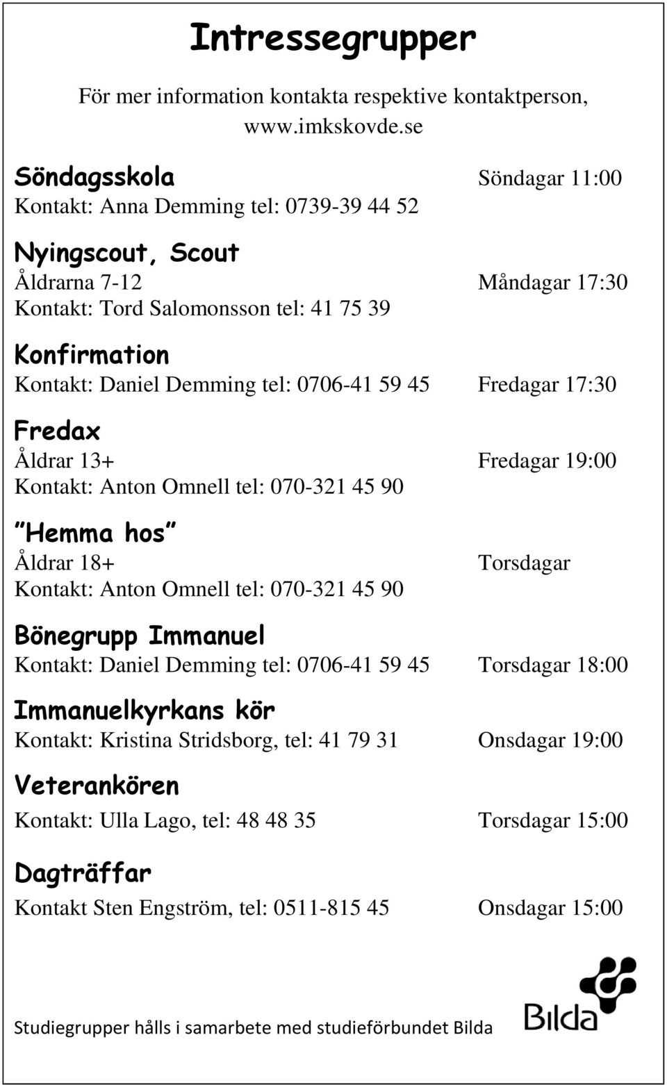 tel: 0706-41 59 45 Fredagar 17:30 Fredax Åldrar 13+ Fredagar 19:00 Kontakt: Anton Omnell tel: 070-321 45 90 Hemma hos Åldrar 18+ Kontakt: Anton Omnell tel: 070-321 45 90 Torsdagar Bönegrupp Immanuel