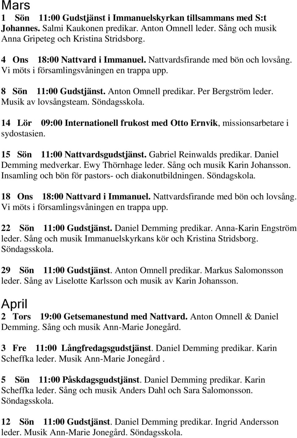 14 Lör 09:00 Internationell frukost med Otto Ernvik, missionsarbetare i sydostasien. 15 Sön 11:00 Nattvardsgudstjänst. Gabriel Reinwalds predikar. Daniel Demming medverkar. Ewy Thörnhage leder.