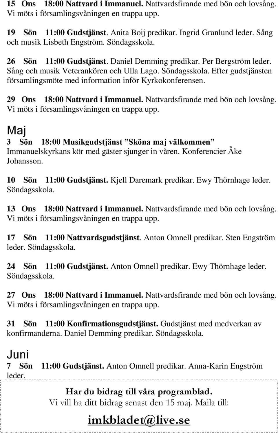 Efter gudstjänsten församlingsmöte med information inför Kyrkokonferensen. 29 Ons 18:00 Nattvard i Immanuel. Nattvardsfirande med bön och lovsång.