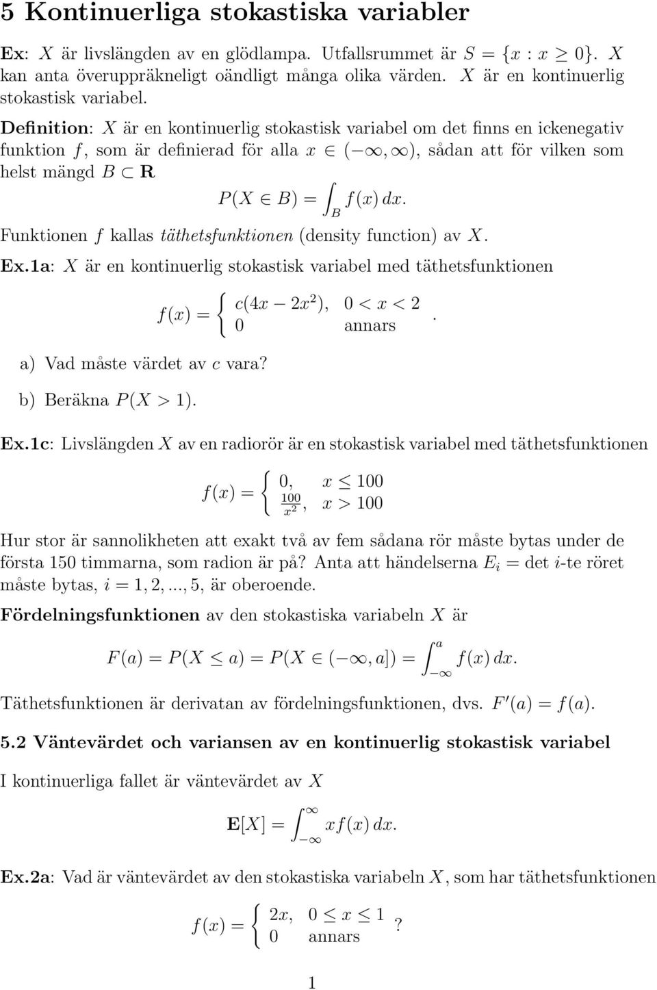 Definition: X är en kontinuerlig stokastisk variabel om det finns en ickenegativ funktion f, som är definierad för alla x (, ), sådan att för vilken som helst mängd B R P(X B) = f(x)dx.