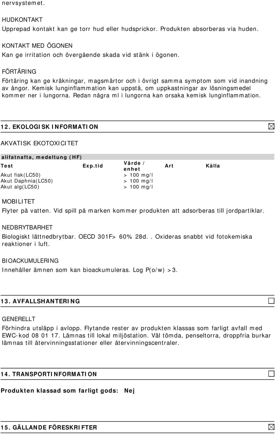 Redan några ml i lungorna kan orsaka kemisk lunginflammation. 12. EKOLOGISK INFORMATION AKVATISK EKOTOXICITET alifatnafta, medeltung (HF) Test Exp.