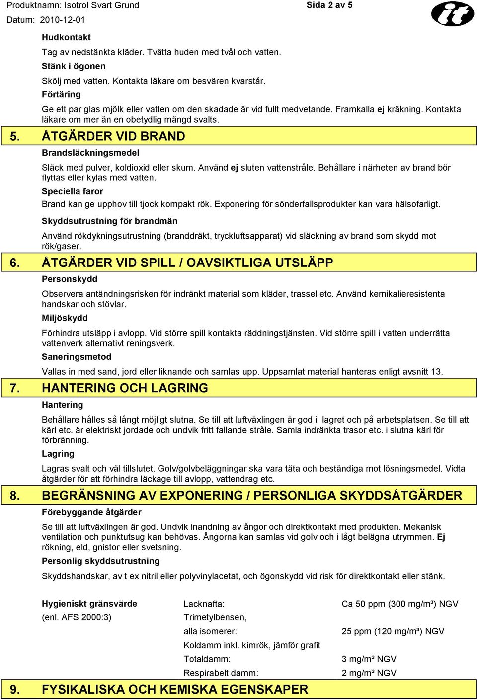 ÅTGÄRDER VID BRAND Brandsläckningsmedel Släck med pulver, koldioxid eller skum. Använd ej sluten vattenstråle. Behållare i närheten av brand bör flyttas eller kylas med vatten.