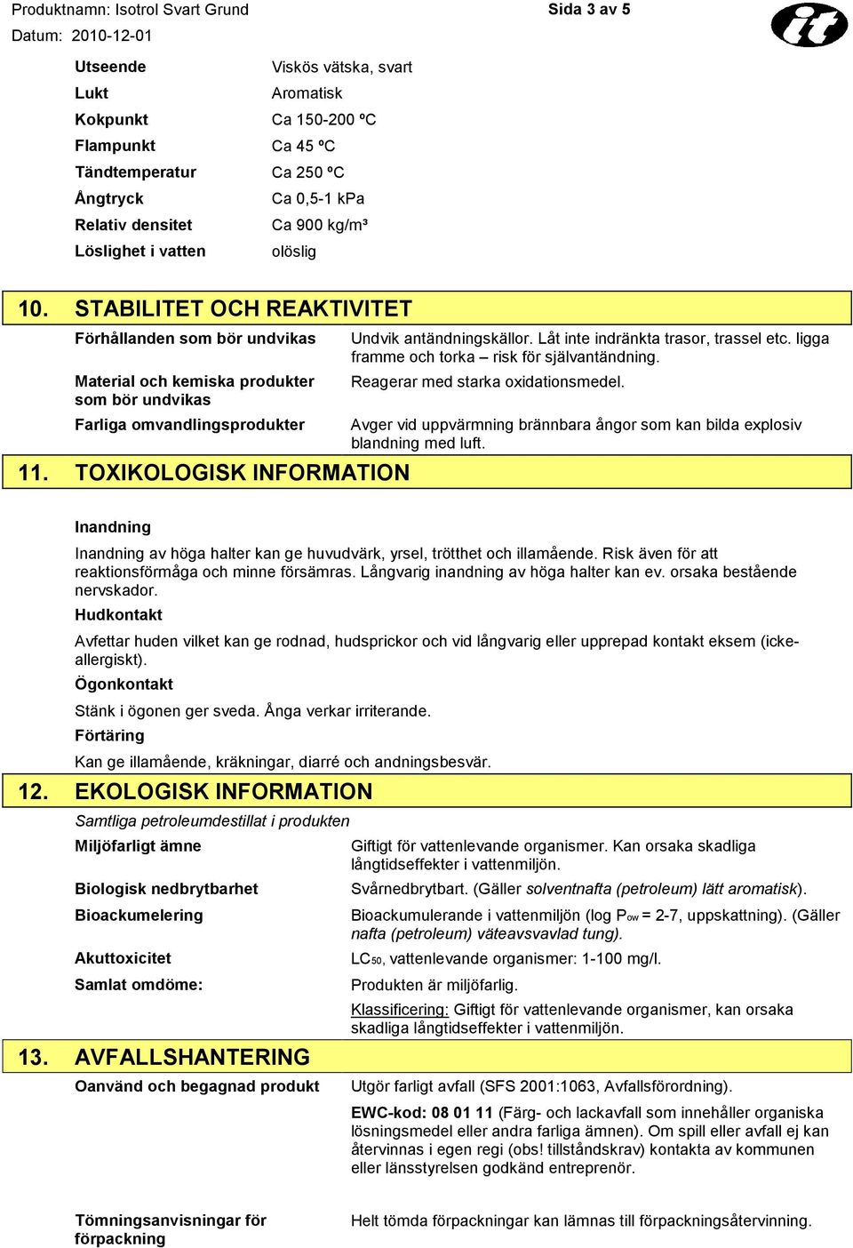 Låt inte indränkta trasor, trassel etc. ligga framme och torka risk för självantändning. Reagerar med starka oxidationsmedel.