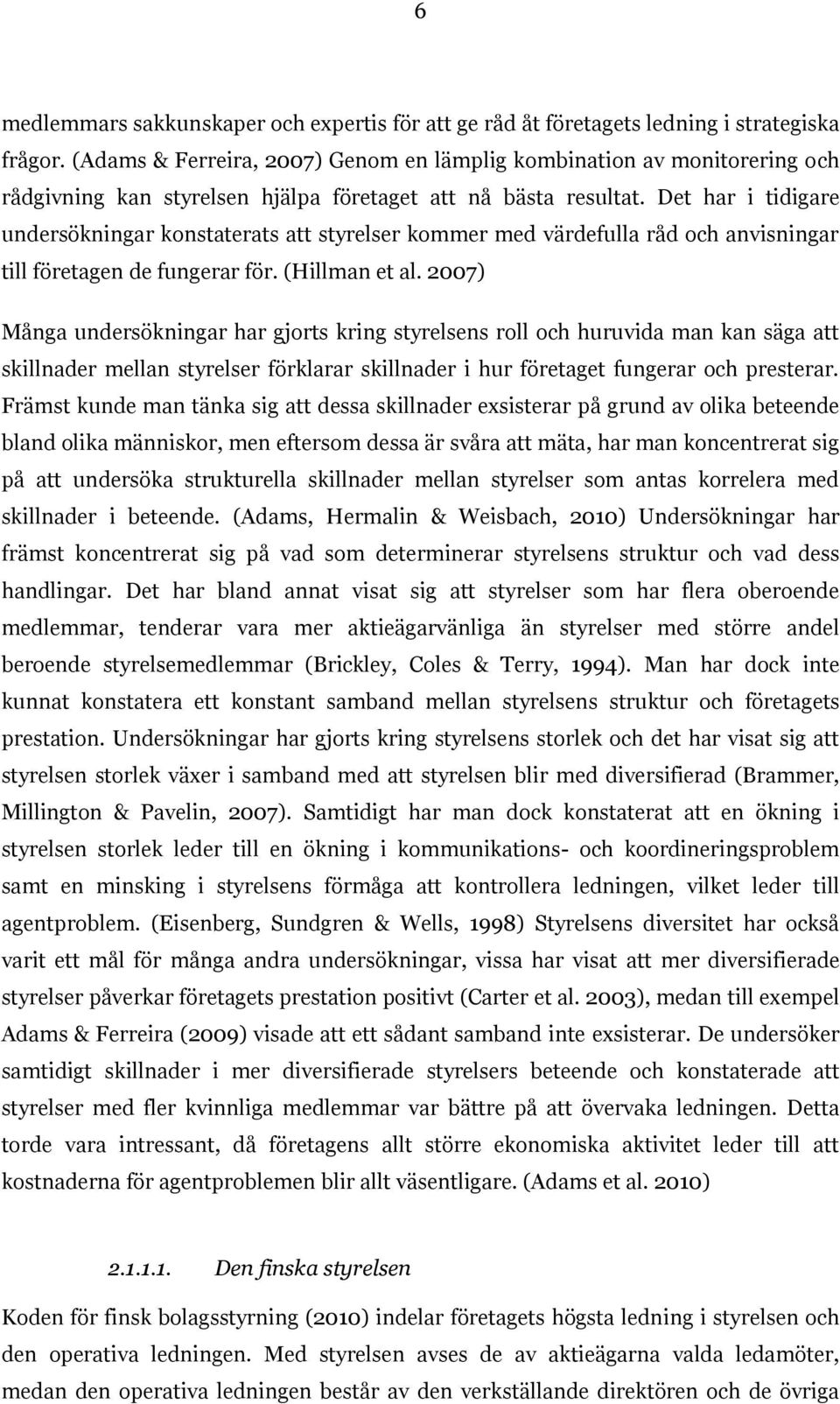 Det har i tidigare undersökningar konstaterats att styrelser kommer med värdefulla råd och anvisningar till företagen de fungerar för. (Hillman et al.