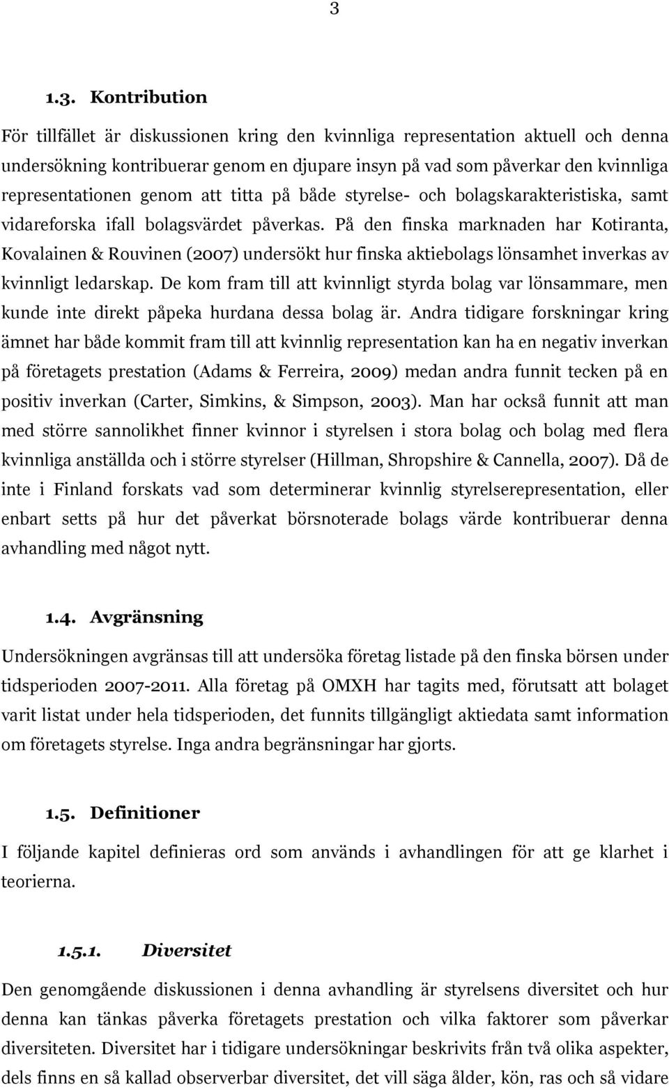 På den finska marknaden har Kotiranta, Kovalainen & Rouvinen (2007) undersökt hur finska aktiebolags lönsamhet inverkas av kvinnligt ledarskap.