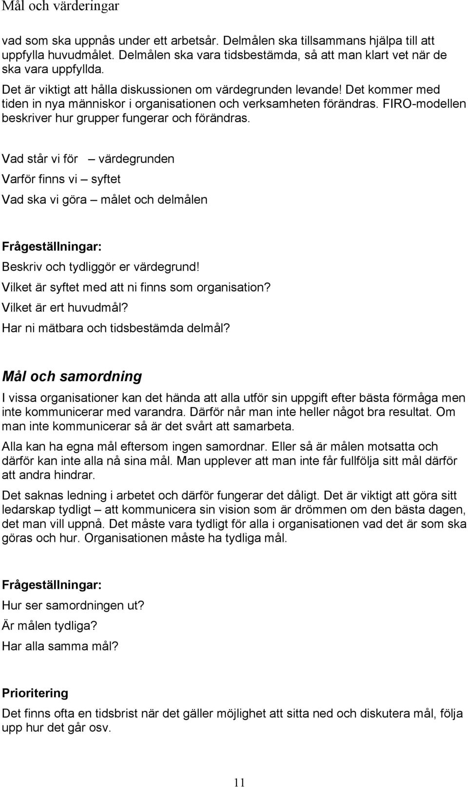 FIRO-modellen beskriver hur grupper fungerar och förändras. Vad står vi för värdegrunden Varför finns vi syftet Vad ska vi göra målet och delmålen Beskriv och tydliggör er värdegrund!