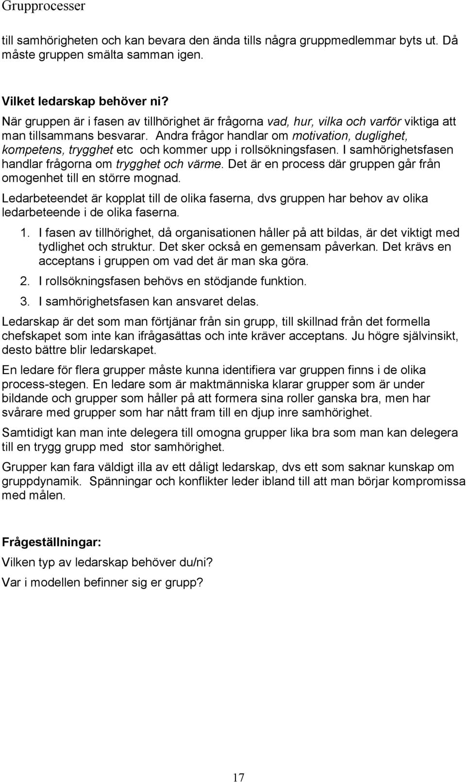 Andra frågor handlar om motivation, duglighet, kompetens, trygghet etc och kommer upp i rollsökningsfasen. I samhörighetsfasen handlar frågorna om trygghet och värme.