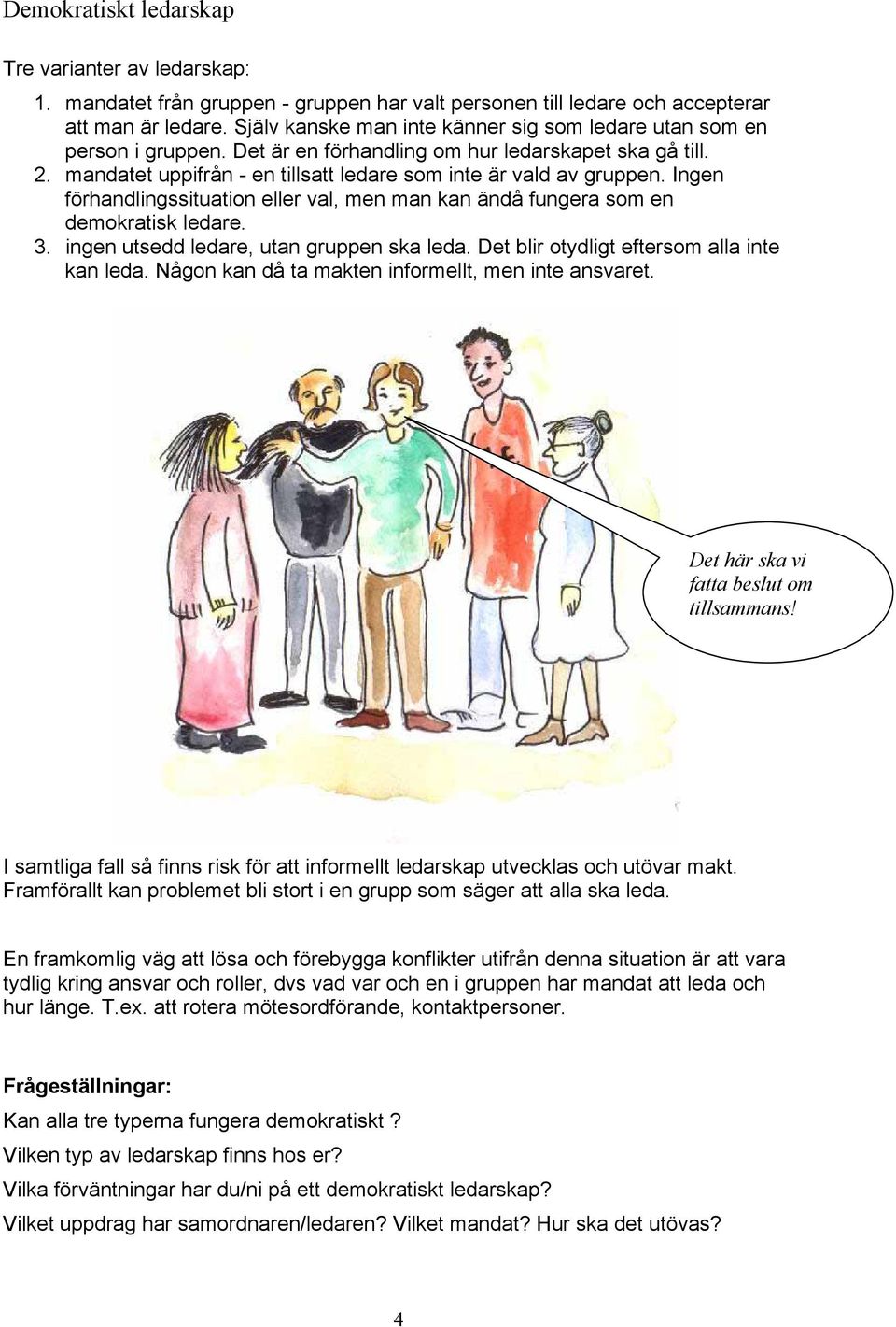 Ingen förhandlingssituation eller val, men man kan ändå fungera som en demokratisk ledare. 3. ingen utsedd ledare, utan gruppen ska leda. Det blir otydligt eftersom alla inte kan leda.