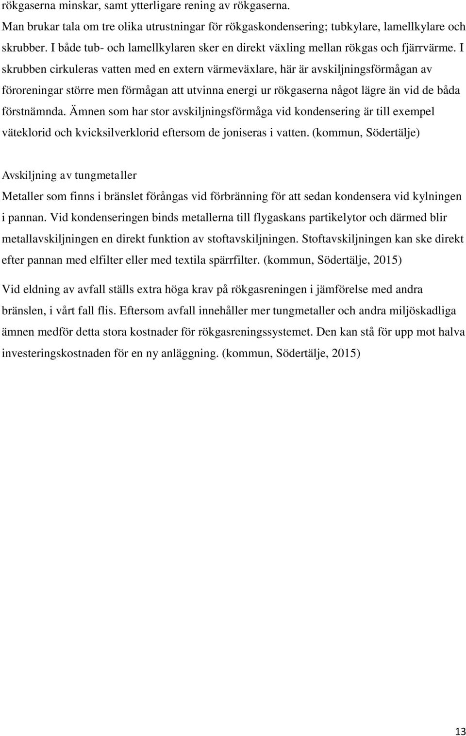 I skrubben cirkuleras vatten med en extern värmeväxlare, här är avskiljningsförmågan av föroreningar större men förmågan att utvinna energi ur rökgaserna något lägre än vid de båda förstnämnda.