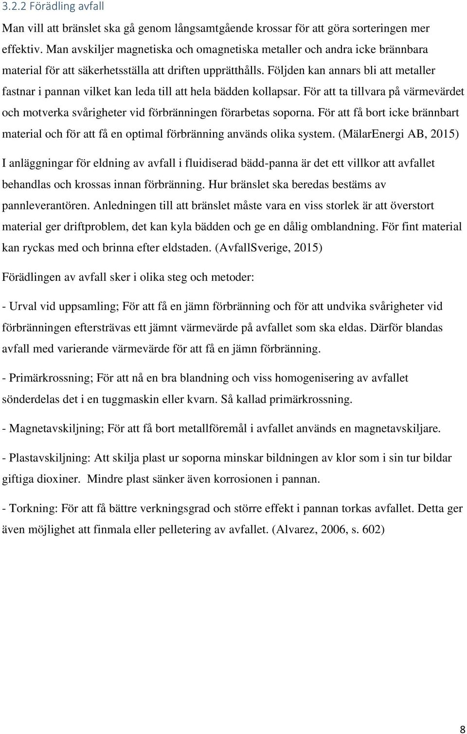 Följden kan annars bli att metaller fastnar i pannan vilket kan leda till att hela bädden kollapsar. För att ta tillvara på värmevärdet och motverka svårigheter vid förbränningen förarbetas soporna.