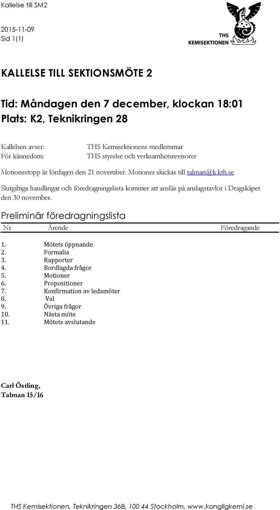 se Slutgiltiga handlingar och föredragningslista kommer att anslås på anslagstavlor i Dragskåpet den 30 november. Preliminär föredragningslista Nr Ärende Föredragande 1. Mötets öppnande 2.