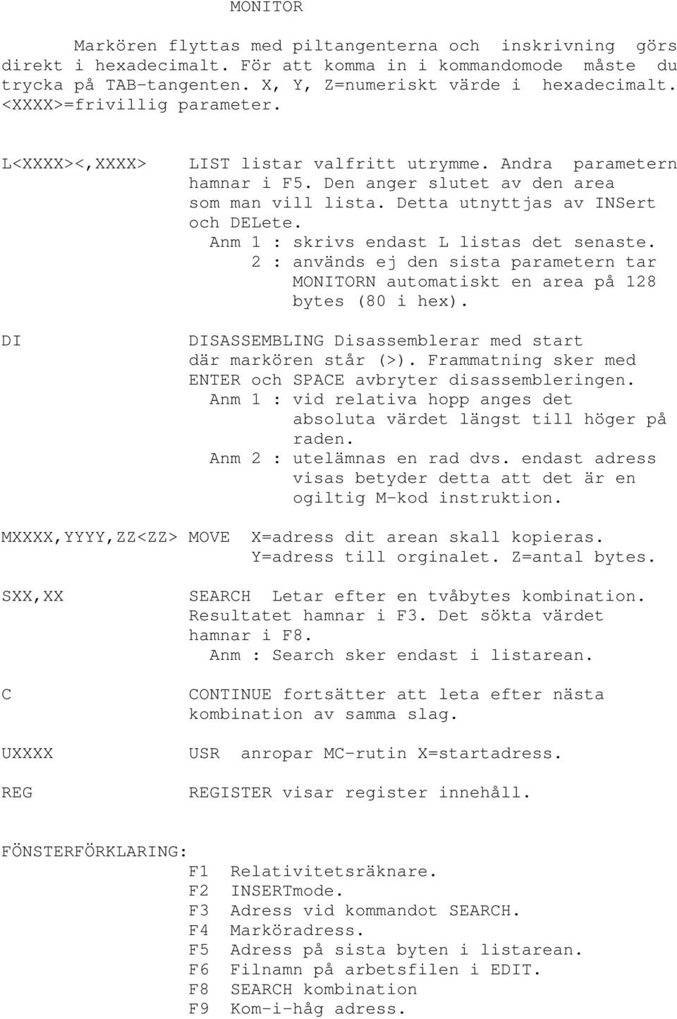 Anm 1 : skrivs endast L listas det senaste. 2 : används ej den sista parametern tar MONITORN automatiskt en area på 128 bytes (80 i hex). DISASSEMBLING Disassemblerar med start där markören står (>).