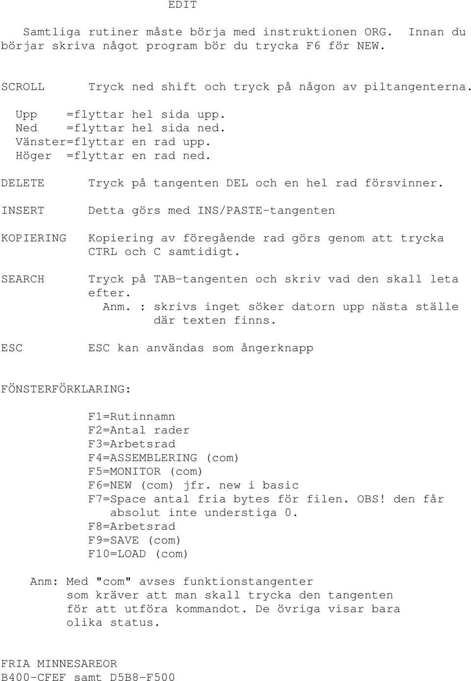 Detta görs med INS/PASTE-tangenten Kopiering av föregående rad görs genom att trycka CTRL och C samtidigt. Tryck på TAB-tangenten och skriv vad den skall leta efter. Anm.