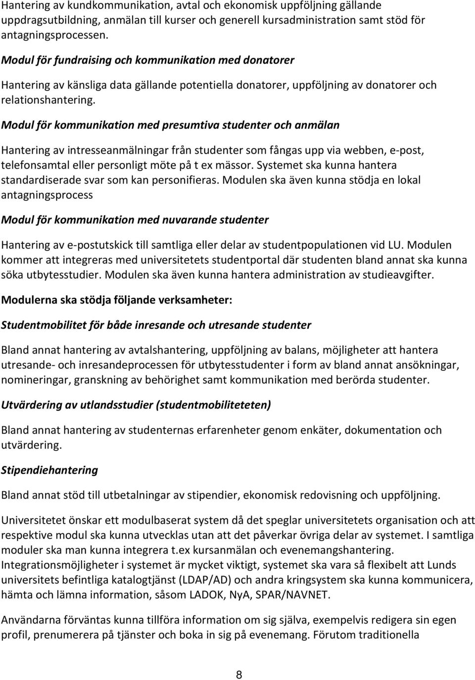 Modul för kommunikation med presumtiva studenter och anmälan Hantering av intresseanmälningar från studenter som fångas upp via webben, e-post, telefonsamtal eller personligt möte på t ex mässor.