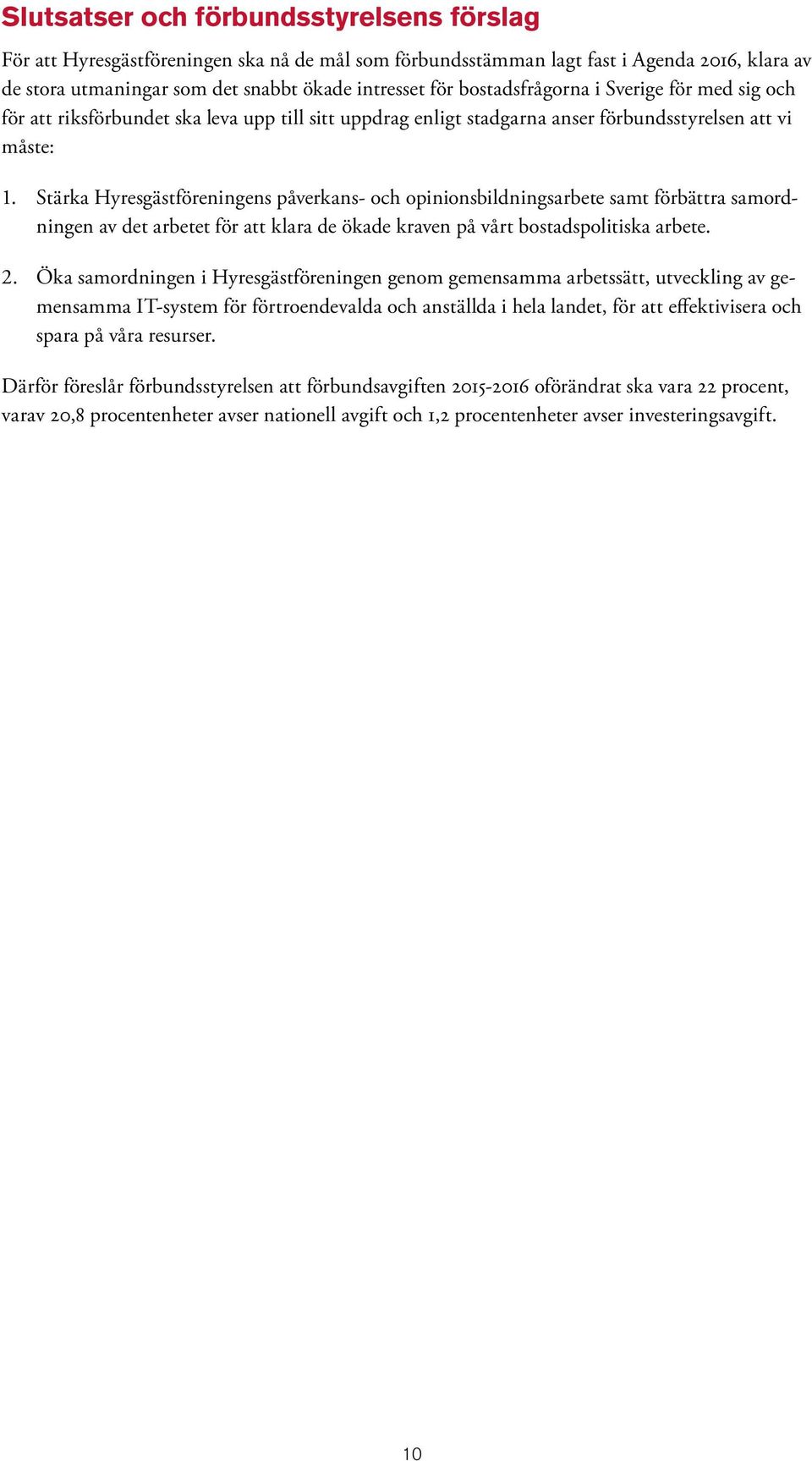 Stärka Hyresgästföreningens påverkans- och opinionsbildningsarbete samt förbättra samordningen av det arbetet för att klara de ökade kraven på vårt bostadspolitiska arbete. 2.