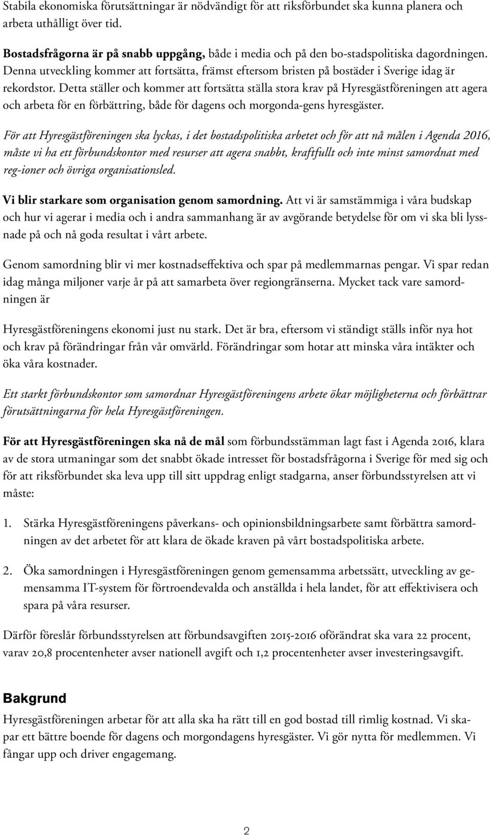 Detta ställer och kommer att fortsätta ställa stora krav på Hyresgästföreningen att agera och arbeta för en förbättring, både för dagens och morgonda-gens hyresgäster.