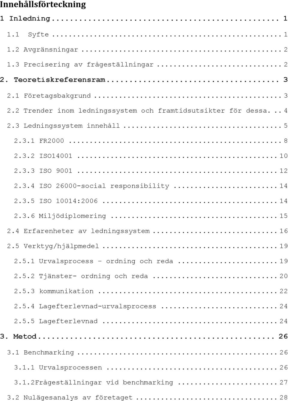 .. 14 2.3.5 ISO 10014:2006... 14 2.3.6 Miljödiplomering... 15 2.4 Erfarenheter av ledningssystem... 16 2.5 Verktyg/hjälpmedel... 19 2.5.1 Urvalsprocess ordning och reda... 19 2.5.2 Tjänster- ordning och reda.