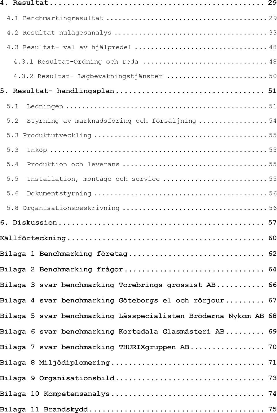 .. 55 5.6 Dokumentstyrning... 56 5.8 Organisationsbeskrivning... 56 6. Diskussion... 57 Källförteckning... 60 Bilaga 1 Benchmarking företag... 62 Bilaga 2 Benchmarking frågor.