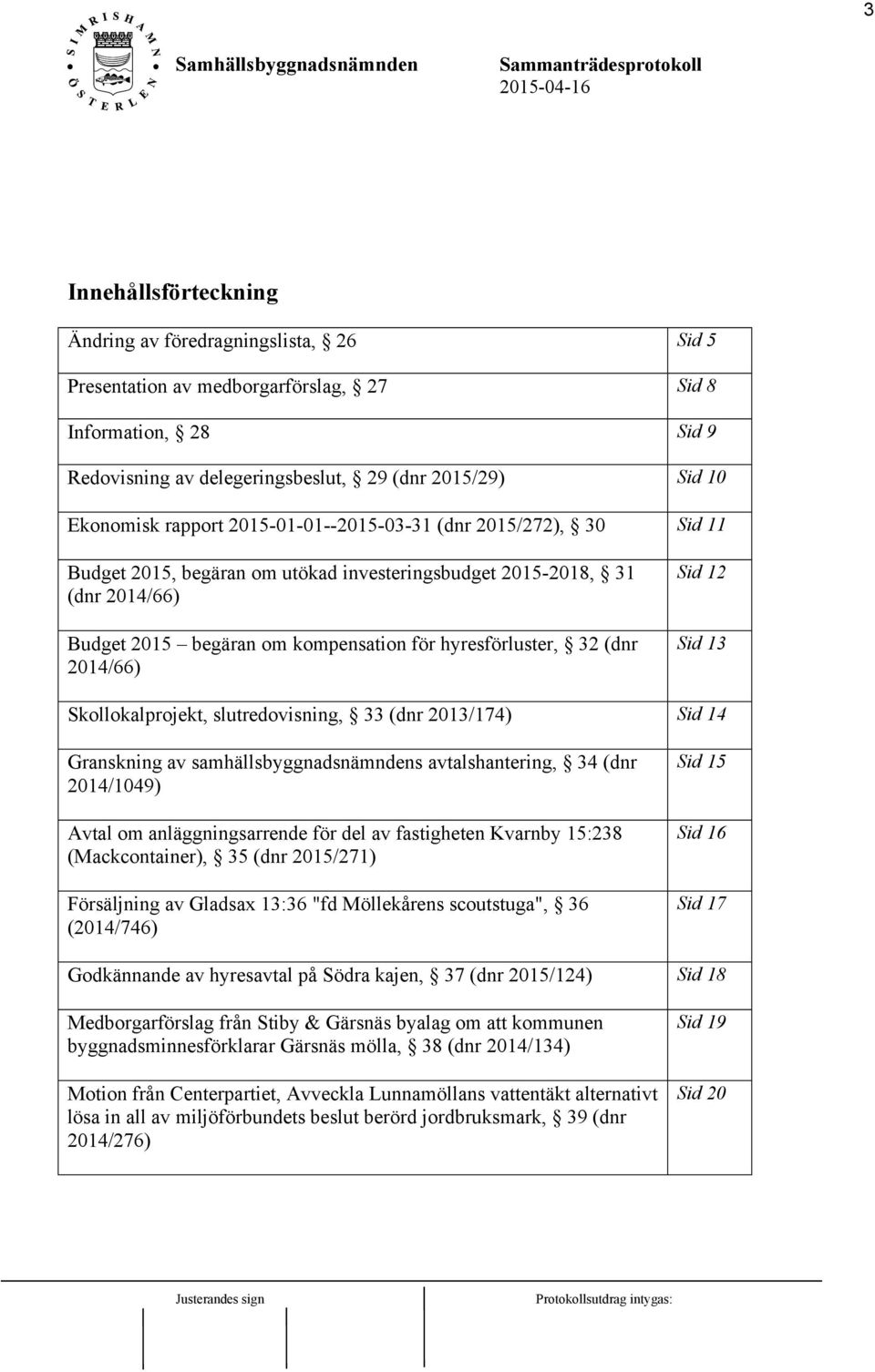 2014/66) Sid 12 Sid 13 Skollokalprojekt, slutredovisning, 33 (dnr 2013/174) Sid 14 Granskning av samhällsbyggnadsnämndens avtalshantering, 34 (dnr 2014/1049) Avtal om anläggningsarrende för del av