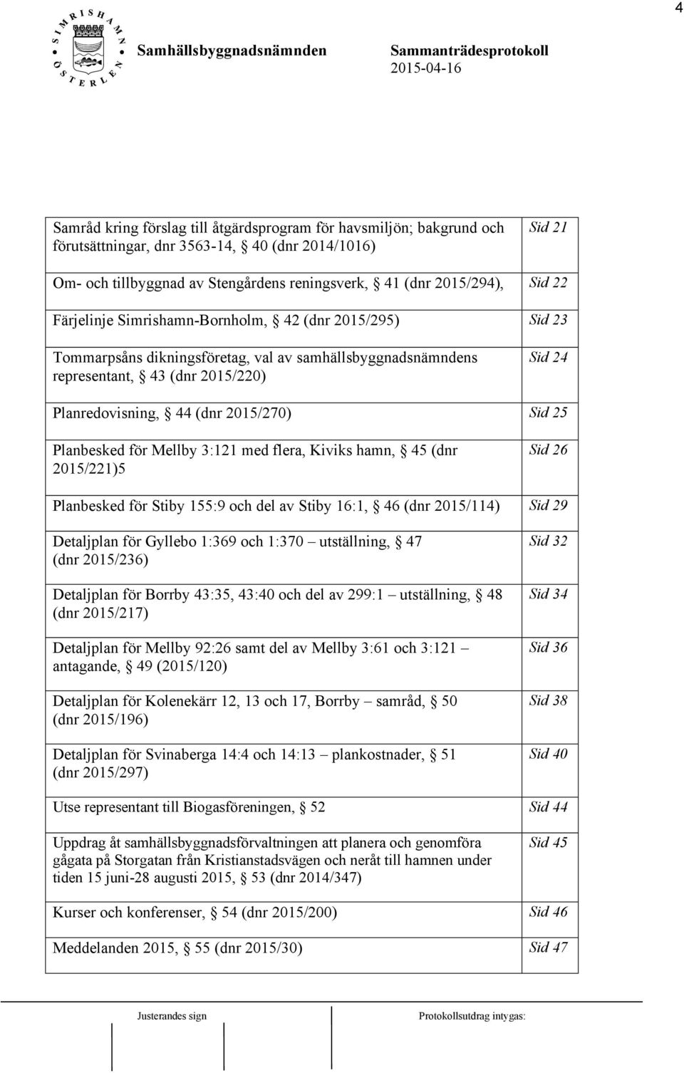 25 Planbesked för Mellby 3:121 med flera, Kiviks hamn, 45 (dnr 2015/221)5 Sid 26 Planbesked för Stiby 155:9 och del av Stiby 16:1, 46 (dnr 2015/114) Sid 29 Detaljplan för Gyllebo 1:369 och 1:370