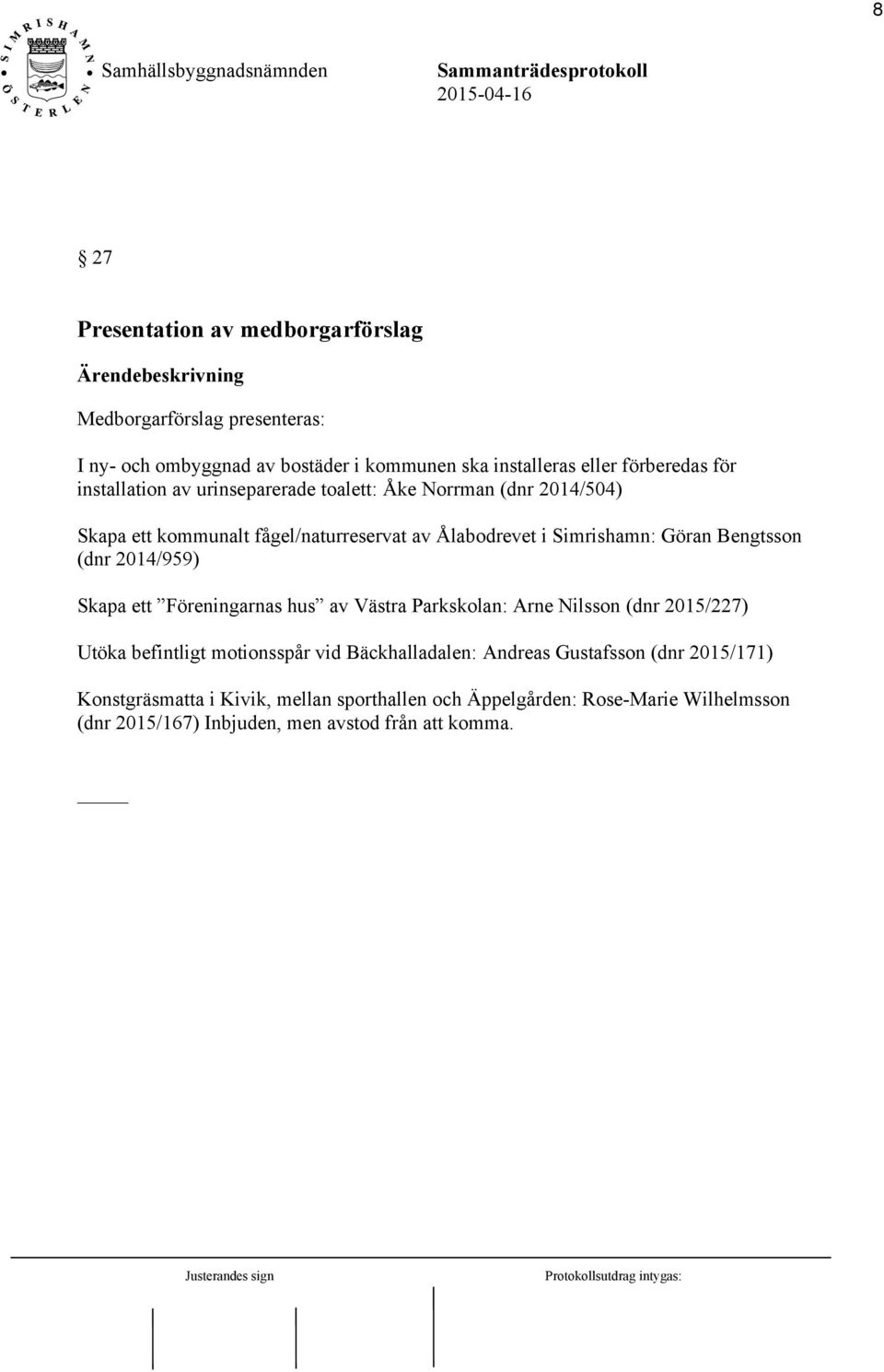 (dnr 2014/959) Skapa ett Föreningarnas hus av Västra Parkskolan: Arne Nilsson (dnr 2015/227) Utöka befintligt motionsspår vid Bäckhalladalen: Andreas