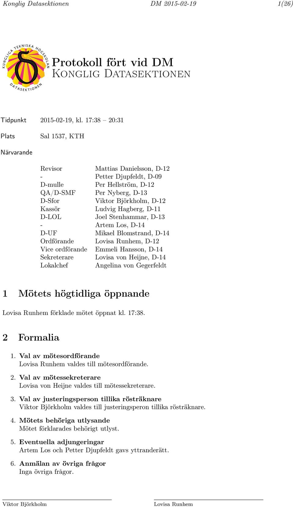 Hagberg, D-11 D-LOL Joel Stenhammar, D-13 - Artem Los, D-14 D-UF Mikael Blomstrand, D-14 Ordförande Lovisa Runhem, D-12 Vice ordförande Emmeli Hansson, D-14 Sekreterare Lovisa von Heijne, D-14