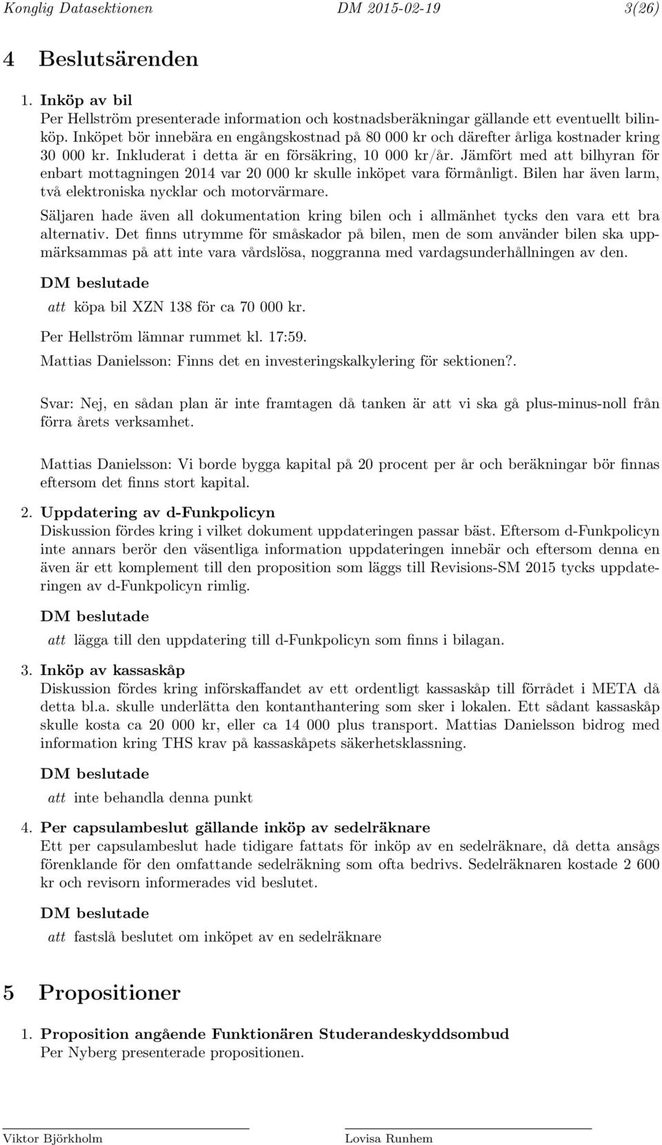 Jämfört med att bilhyran för enbart mottagningen 2014 var 20 000 kr skulle inköpet vara förmånligt. Bilen har även larm, två elektroniska nycklar och motorvärmare.