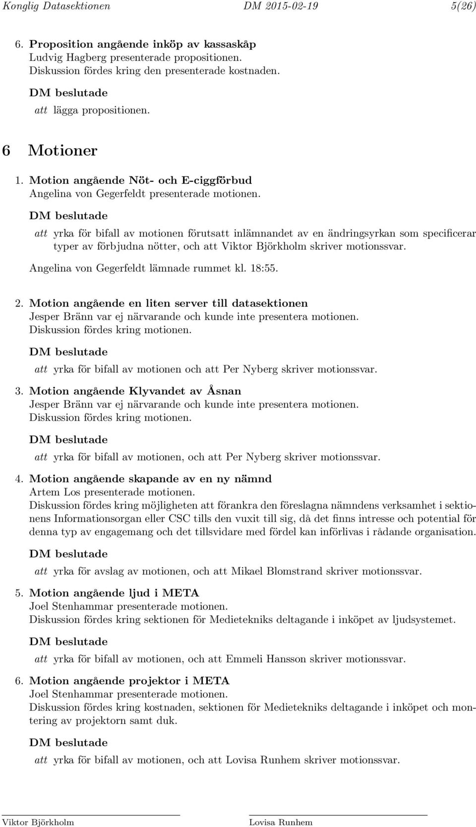 att yrka för bifall av motionen förutsatt inlämnandet av en ändringsyrkan som specificerar typer av förbjudna nötter, och att Viktor Björkholm skriver motionssvar.